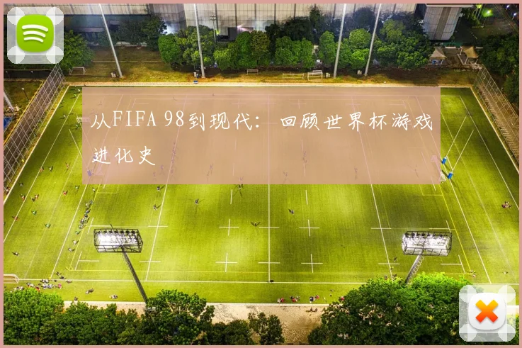从FIFA 98到现代：回顾世界杯游戏进化史