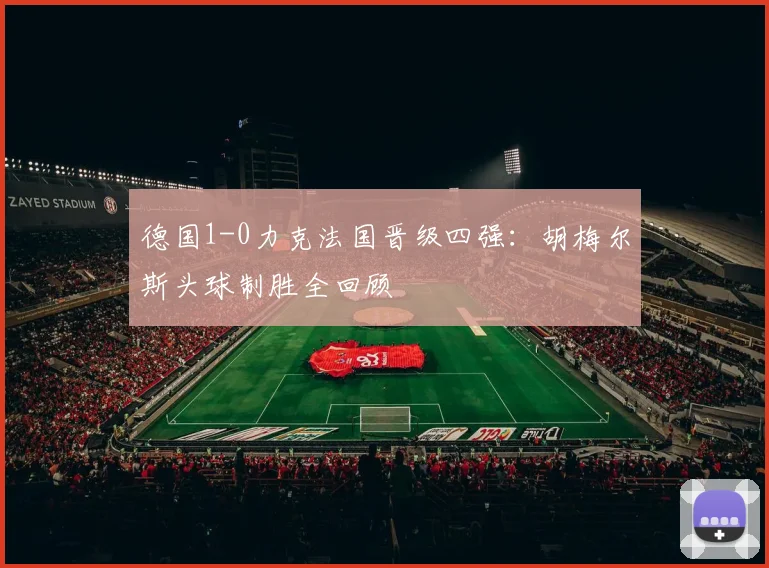 德国1-0力克法国晋级四强：胡梅尔斯头球制胜全回顾