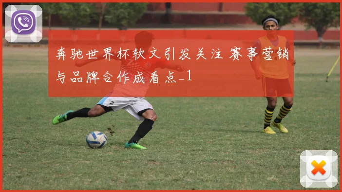 奔驰世界杯软文引发关注 赛事营销与品牌合作成看点_1