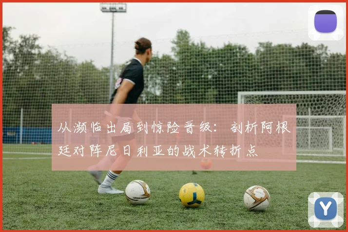 从濒临出局到惊险晋级：剖析阿根廷对阵尼日利亚的战术转折点