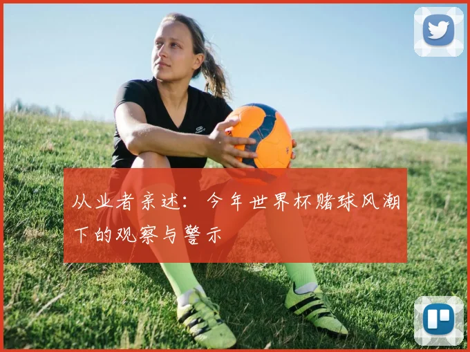 从业者亲述：今年世界杯赌球风潮下的观察与警示