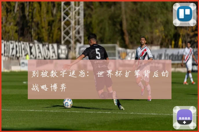 别被数字迷惑：世界杯扩军背后的战略博弈