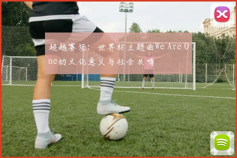 超越赛场：世界杯主题曲We Are One的文化意义与社会共鸣