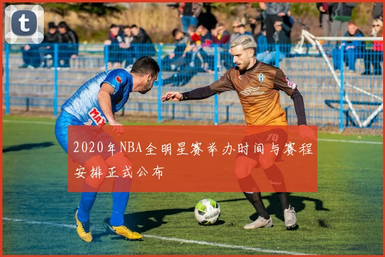 2020年NBA全明星赛举办时间与赛程安排正式公布