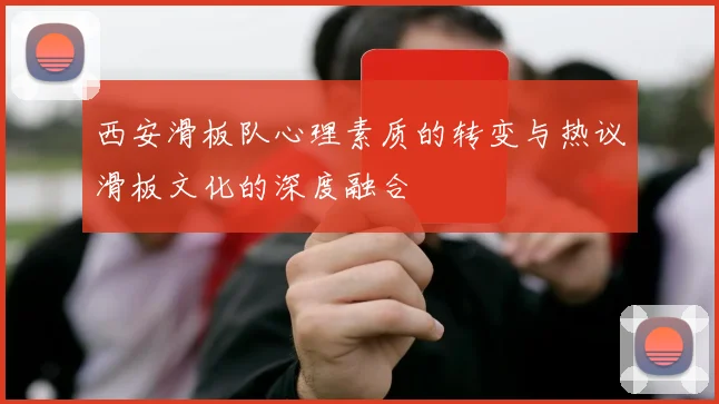 西安滑板队心理素质的转变与热议滑板文化的深度融合
